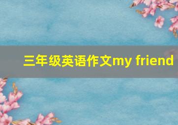 三年级英语作文my friend